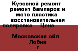 Кузовной ремонт, ремонт бамперов и мото пластика, восстановительная полировка. › Цена ­ 1 000 - Московская обл., Лобня г. Авто » Услуги   . Московская обл.,Лобня г.